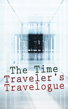 The Time Traveler's Travelogue : Sci-Fi Collection: The Time Machine, The Night Land, A Connecticut Yankee in King Arthur's Court, The Shadow out of Time & The Ship of Ishtar