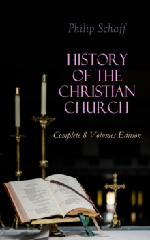 History of the Christian Church: Complete 8 Volumes Edition : Account of the Christianity from the Apostles to the Reformation