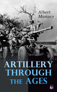 Artillery Through the Ages : A Short, Illustrated History of the Cannon, Emphasizing Types Used in America