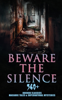 Beware The Silence: 560+ Horror Classics, Macabre Tales & Supernatural Mysteries : The Legend of Sleepy Hollow, Sweeney Todd, Frankenstein, Dracula, The Haunted House, Dead Souls, The Turn of the Scre