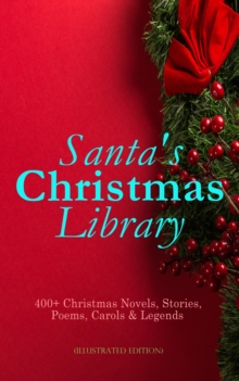 Santa's Christmas Library: 400+ Christmas Novels, Stories, Poems, Carols & Legends (Illustrated Edition) : The Gift of the Magi, A Christmas Carol, Silent Night, The Three Kings, Little Lord Fauntlero