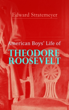 American Boys' Life of Theodore Roosevelt : Biography of the 26th President of the United States