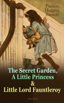 The Secret Garden, A Little Princess & Little Lord Fauntleroy (Illustrated) : Three Wonderful Children's Classics