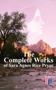 The Complete Works of Sara Agnes Rice Pryor (Illustrated Edition) : The Mother of Washington and her Times, Reminiscences of Peace and War, The Birth of the Nation, My Day