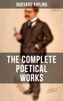 The Complete Poetical Works of Rudyard Kipling : Complete 570+ Poems in One Volume