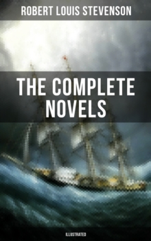 The Complete Novels of Robert Louis Stevenson (Illustrated) : Treasure Island, The Strange Case of Dr. Jekyll and Mr. Hyde, Kidnapped, Catriona, The Black Arrow