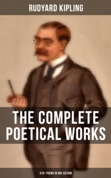 The Complete Poetical Works of Rudyard Kipling (570+ Poems in One Edition) : Including Songs from Novels and Stories