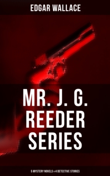 Mr. J. G. Reeder Collection: 5 Mystery Novels & 4 Detective Stories : Room 13, The Mind of Mr. J. G. Reeder, Terror Keep, Red Aces, Kennedy the Con Man...