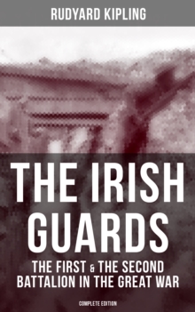 THE IRISH GUARDS: The First & the Second Battalion in the Great War (Complete Edition)