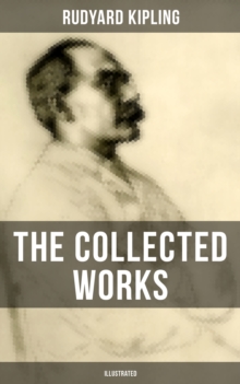 The Collected Works of Rudyard Kipling (Illustrated) : The Jungle Book, The Man Who Would Be King, Just So Stories, Kim, The Light That Failed