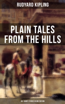 Plain Tales From The Hills (40+ Short Stories in One Edition)