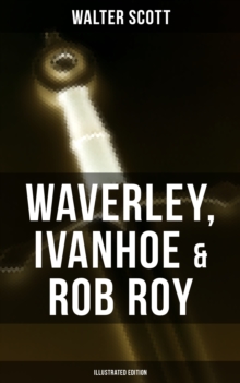 Waverley, Ivanhoe & Rob Roy (Illustrated Edition) : The Heroes of the Scottish Highlands