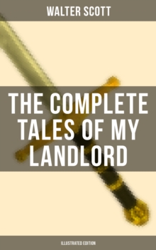 The Complete Tales of My Landlord (Illustrated Edition) : Old Mortality, Black Dwarf, The Heart of Midlothian, The Bride of Lammermoor, A Legend of Montrose