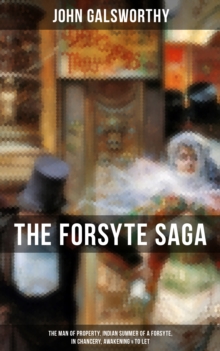 THE FORSYTE SAGA: The Man of Property, Indian Summer of a Forsyte, In Chancery, Awakening & To Let : Masterpiece of Modern Literature from the Nobel-Prize winner