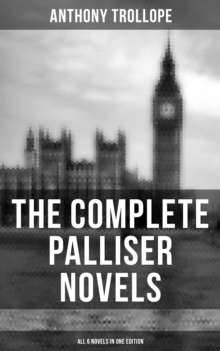 THE COMPLETE PALLISER NOVELS (All 6 Novels in One Edition) : Can You Forgive Her?, Phineas Finn, The Eustace Diamonds, Phineas Redux, The Prime Minister & The Duke's Children