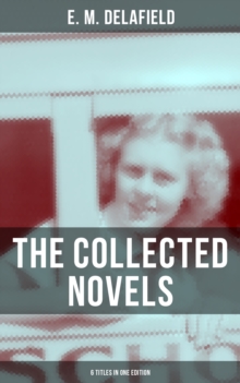 THE COLLECTED NOVELS OF E. M. DELAFIELD (6 Titles in One Edition) : Zella Sees Herself, The War Workers, Consequences, Tension, The Heel of Achilles & Humbug