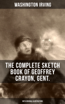 The Complete Sketch Book of Geoffrey Crayon, Gent. (With Original Illustrations) : The Legend of Sleepy Hollow, Rip Van Winkle, The Voyage, Roscoe, A Royal Poet and many more