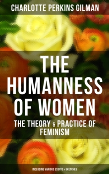 THE HUMANNESS OF WOMEN: The Theory & Practice of Feminism (Including Various Essays & Sketches)