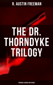 THE DR. THORNDYKE TRILOGY (Forensic Science Mysteries) : The Red Thumb Mark, The Eye Of Osiris & The Mystery Of 31 New Inn