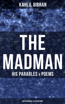 The Madman - His Parables & Poems (With Original Illustrations)