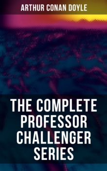 THE COMPLETE PROFESSOR CHALLENGER SERIES : Sci-Fi & Fantasy Collection (Including The Lost World, The Poison Belt, The Land of Mists...)