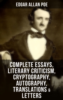 Complete Essays, Literary Criticism, Cryptography, Autography, Translations & Letters : The Philosophy of Composition, The Rationale of Verse, The Poetic Principle, Eureka, Exordium...