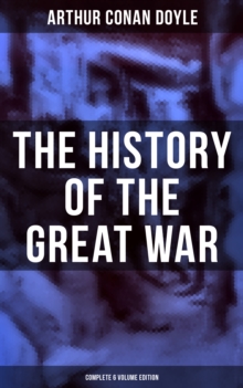 The History of the Great War (Complete 6 Volume Edition) : World War I Through The Eyes of the Fighters (Including Maps and Plans in 6 Volumes)