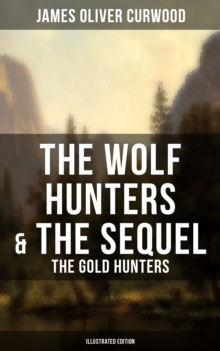 The Wolf Hunters & The Sequel - The Gold Hunters (Illustrated Edition) : Thrilling Tales of Adventures in the Canadian Wilderness