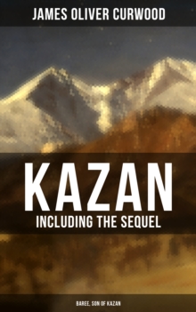 KAZAN (Including the Sequel - Baree, Son Of Kazan) : 2 Adventure Novels - Classics of the Great White North