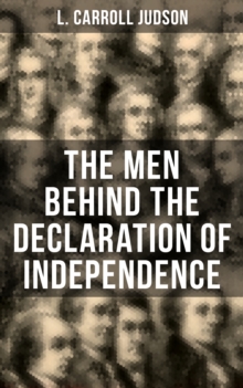 The Men Behind the Declaration of Independence : Including the Constitution of the United States and Other Decisive Historical Documents