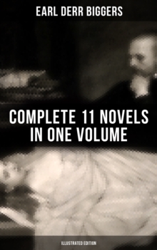 Earl Derr Biggers: Complete 11 Novels  in One Volume (Illustrated Edition) : Charlie Chan Carries On, Keeper of the Keys, The Agony Column, The Chinese Parrot, Fifty Candles...