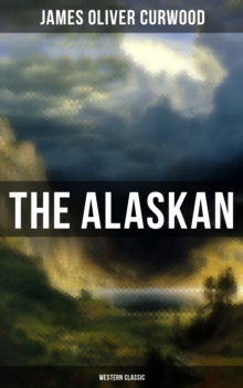 The Alaskan (Western Classic) : A Gripping Tale of Forbidden Love, Attempted Murder and Gun-Fight in the Captivating Wilderness of Alaska