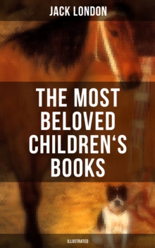 The Most Beloved Children's Books by Jack London (Illustrated) : Children's Book Classics, Including The Call of the Wild, White Fang, Jerry of the Islands...