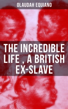 The Incredible Life of Olaudah Equiano, A British Ex-Slave : The Intriguing Memoir Which Influenced Ban on British Slave Trade