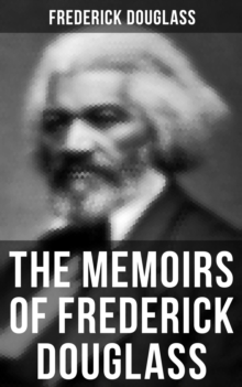 The Memoirs of Frederick Douglass : Narrative of the Life of Frederick Douglass, an American Slave & My Bondage and My Freedom