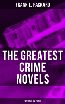 The Greatest Crime Novels of Frank L. Packard (14 Titles in One Edition) : The Adventures of Jimmie Dale, The White Moll, The Miracle Man, The Beloved Traitor...