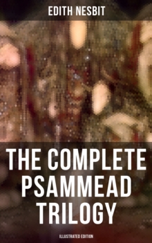 The Complete Psammead Trilogy (Illustrated Edition) : Five Children and It, The Phoenix and the Carpet & The Story of the Amulet (Fantasy Classics)