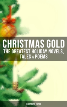 Christmas Gold: The Greatest Holiday Novels, Tales & Poems (Illustrated Edition) : 200+ Titles: A Christmas Carol, The Gift of the Magi, The Blue Bird, Little Women...