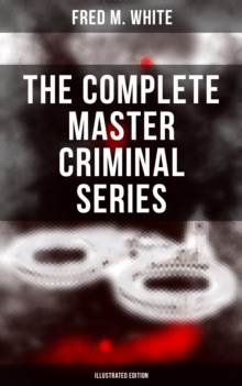 The Complete Master Criminal Series (Illustrated Edition) : The History of Felix Gryde, Notorious Master Criminal (True Crime Series)