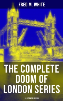 The Complete Doom of London Series (Illustrated Edition) : The Four White Days, The Four Days' Night, The Dust of Death, A Bubble Burst, The Invisible Force & The River of Death