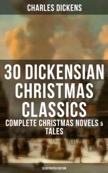 30 Dickensian Christmas Classics: Complete Christmas Novels & Tales (Illustrated Edition) : A Christmas Carol, The Battle of Life, The Chimes, Oliver Twist, Tom Tiddler's Ground...