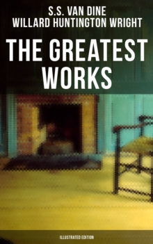 The Greatest Works of S. S. Van Dine (Illustrated Edition) : The Benson Murder Case, The Canary Murder Case, The Greene Murder Case, The Bishop Murder Case...