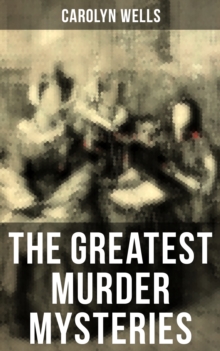 The Greatest Murder Mysteries of Carolyn Wells : Detective Fleming Stone Mysteries, Complete Pennington Wise Series, Sherlock Holmes Cases