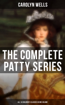 The Complete Patty Series (All 14 Children's Classics in One Volume) : Patty at Home, Patty's Summer Days, Patty in Paris, Patty's Friends, Patty's Success...