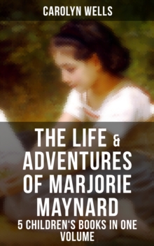 The Life & Adventures of Marjorie Maynard - 5 Children's Books in One Volume : Children's Classics for Girls: Marjorie's Vacation, Marjorie's Busy Days, Marjorie's New Friend...