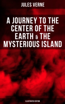 A Journey to the Center of the Earth & The Mysterious Island (Illustrated Edition) : Lost World Classics - A Thrilling Saga of Wondrous Adventure, Mystery and Suspense