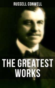 The Greatest Works of Russell Conwell : Empowerment & Personal Growth Classics: Acres of Diamonds, The Key to Success, Healing, and Faith...