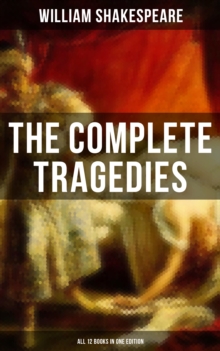 The Complete Tragedies of William Shakespeare - All 12 Books in One Edition : Romeo and Juliet, Coriolanus, Titus Andronicus, Timon of Athens, Julius Caesar, Macbeth, Hamlet...