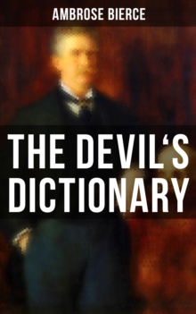 THE DEVIL'S DICTIONARY : The Satirical Masterpiece of Bierce (Including all the Definitions)