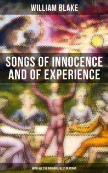 Songs of Innocence and of Experience (With All the Originial Illustrations) : Showing the Two Contrary States of the Human Soul